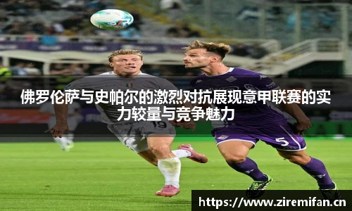 威廉体育williamhill佛罗伦萨与史帕尔的激烈对抗展现意甲联赛的实力较量与竞争魅力